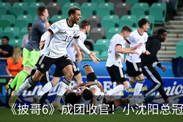 《披哥6》成团收官！小沈阳总冠军，孙楠X-Leader，满江卡位，4人没成团