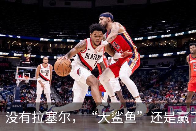 没有拉塞尔，“大鲨鱼”还是赢了！