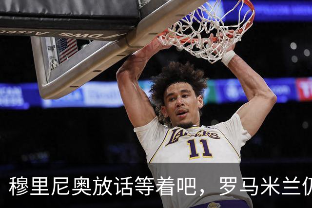 穆里尼奥放话"等着吧"，罗马米兰仍盯着恩德里克