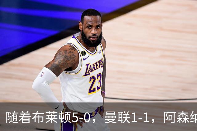 随着布莱顿5-0，曼联1-1，阿森纳1-0诺丁汉森林，英超积分榜出炉